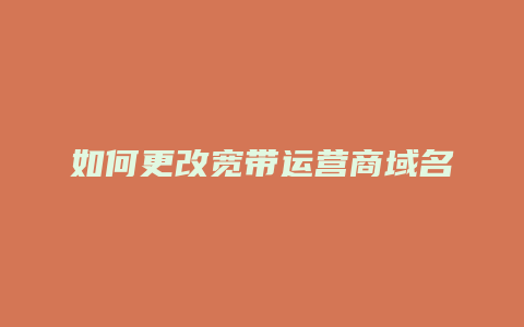 如何更改宽带运营商域名