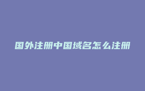 国外注册中国域名怎么注册