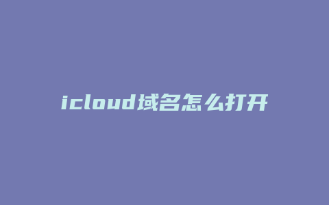 icloud域名怎么打开