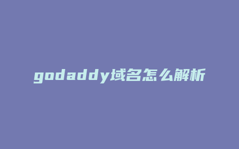 godaddy域名怎么解析