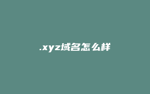 .xyz域名怎么样