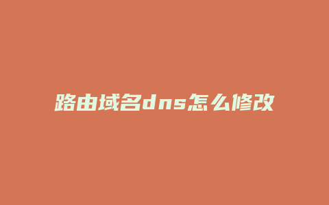 路由域名dns怎么修改