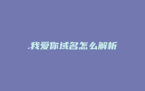 .我爱你域名怎么解析