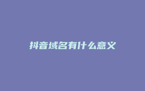 抖音域名有什么意义