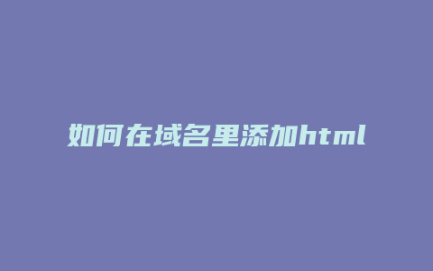 如何在域名里添加html