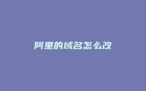 阿里的域名怎么改