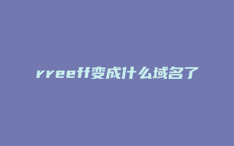 rreeff变成什么域名了