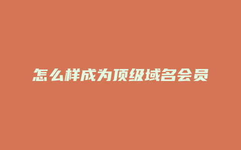 怎么样成为顶级域名会员