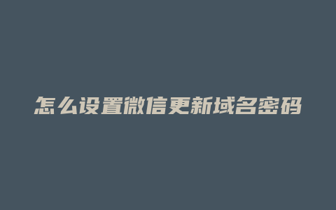 怎么设置微信更新域名密码