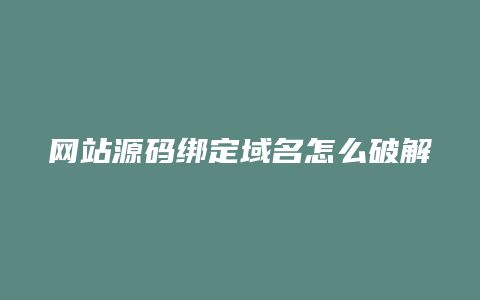 网站源码绑定域名怎么破解