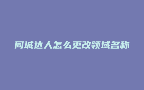 同城达人怎么更改领域名称