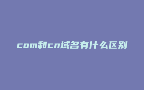 com和cn域名有什么区别