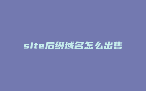 site后缀域名怎么出售