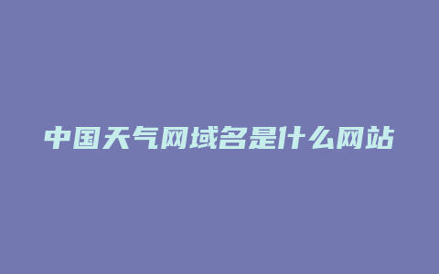 中国天气网域名是什么网站