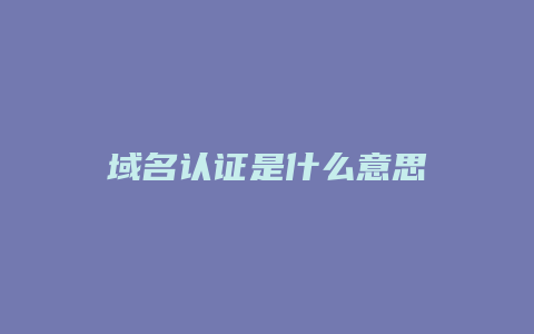 域名认证是什么意思