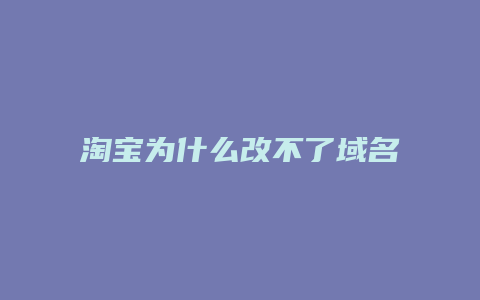 淘宝为什么改不了域名