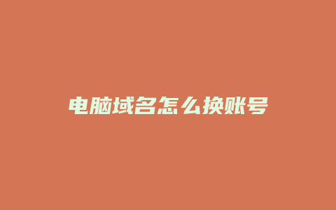 电脑域名怎么换账号