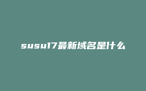 susu17最新域名是什么