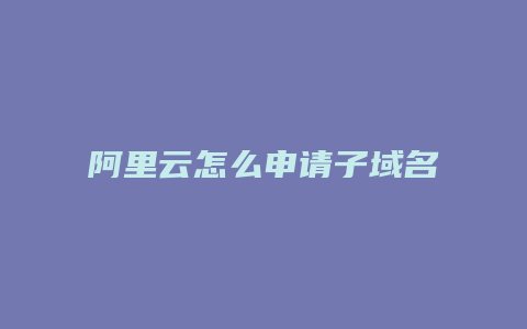 阿里云怎么申请子域名