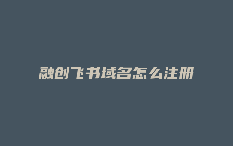 融创飞书域名怎么注册