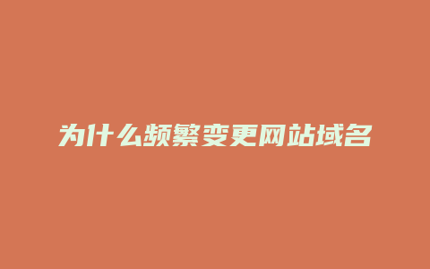 为什么频繁变更网站域名