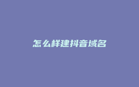 怎么样建抖音域名