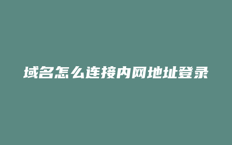 域名怎么连接内网地址登录