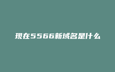 现在5566新域名是什么