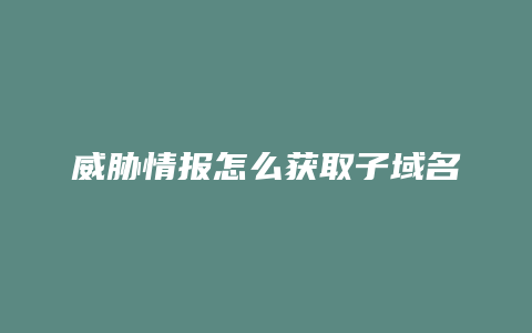 威胁情报怎么获取子域名