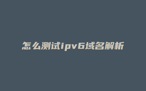 怎么测试ipv6域名解析