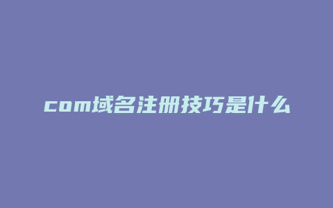 com域名注册技巧是什么