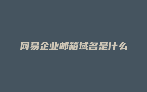 网易企业邮箱域名是什么