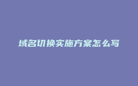 域名切换实施方案怎么写