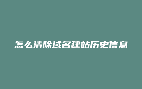 怎么清除域名建站历史信息