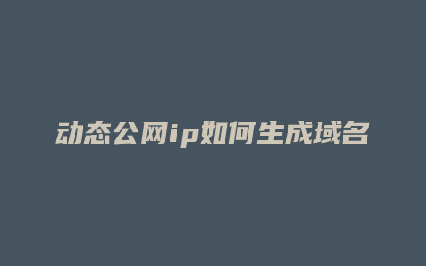 动态公网ip如何生成域名