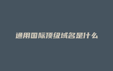 通用国际顶级域名是什么