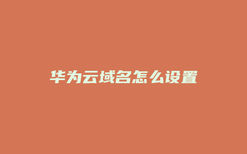 华为云域名怎么设置